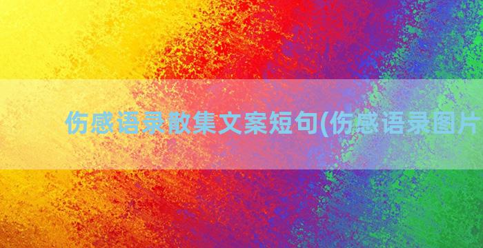 伤感语录散集文案短句(伤感语录图片 配图)